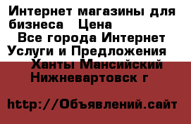 	Интернет магазины для бизнеса › Цена ­ 5000-10000 - Все города Интернет » Услуги и Предложения   . Ханты-Мансийский,Нижневартовск г.